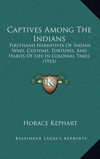 Cover image for Captives Among the Indians: Firsthand Narratives of Indian Wars, Customs, Tortures, and Habits of Life in Colonial Times (1915)