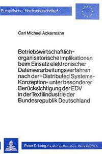 Cover image for Betriebswirtschaftlich-Organisatorische Implikationen Beim Einsatz Elektronischer Datenverarbeitungsverfahren Nach Der 'Distributed Systems-Konzeption' Unter Besonderer Beruecksichtigung Der Edv in Der Textilindustrie Der Bundesrepublik Deutschland