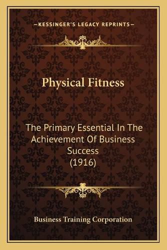 Cover image for Physical Fitness: The Primary Essential in the Achievement of Business Success (1916)