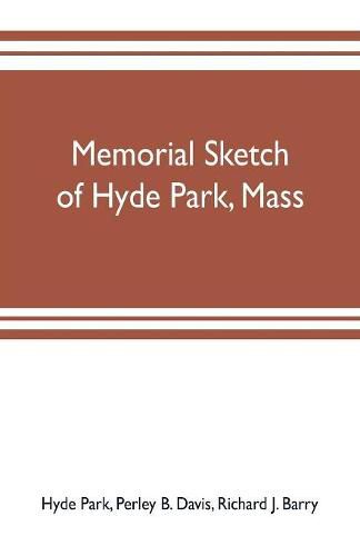 Cover image for Memorial sketch of Hyde Park, Mass., for the first twenty years of its corporate existence, Also Its Industries, Statistics, And Organizations,