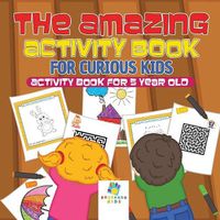 Cover image for The Amazing Activity Book for Curious Kids - Activity Book for 5 Year Old