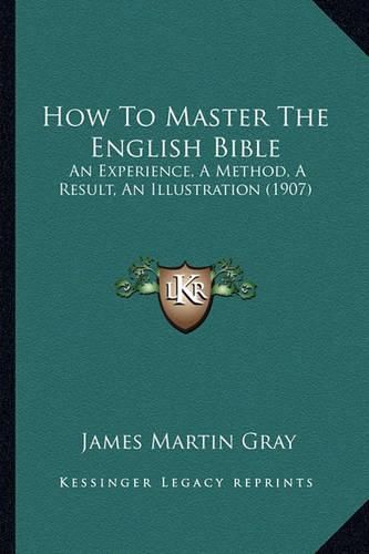 How to Master the English Bible: An Experience, a Method, a Result, an Illustration (1907)