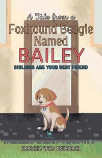 Cover image for A Tale From a Foxhound Beagle Named Bailey: Siblings Are Your Best Friend