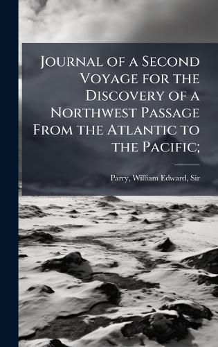 Cover image for Journal of a Second Voyage for the Discovery of a Northwest Passage From the Atlantic to the Pacific;