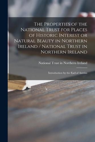 Cover image for The Properties of the National Trust for Places of Historic Interest or Natural Beauty in Northern Ireland / National Trust in Northern Ireland; Introduction by the Earl of Antrim