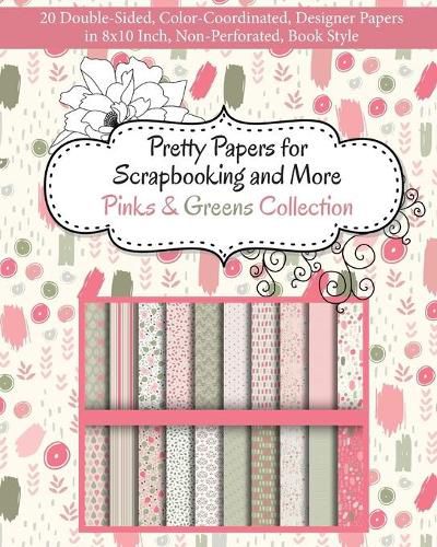 Cover image for Pretty Papers for Scrapbooking and More - Pinks and Greens Collection: 20 Double-Sided, Color-Coordinated, Designer Papers in 8x10 Inch, Non-Perforated, Book Style