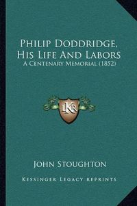 Cover image for Philip Doddridge, His Life and Labors: A Centenary Memorial (1852)