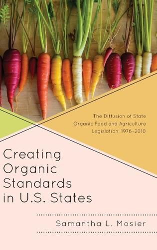 Cover image for Creating Organic Standards in U.S. States: The Diffusion of State Organic Food and Agriculture Legislation, 1976-2010