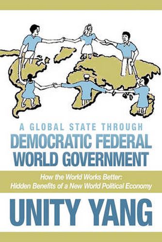 Cover image for A Global State Through Democratic Federal World Government: How the World Works Better Hidden Benefits of a New World Political Economy