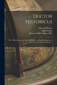 Cover image for Ductor Historicus: or, A Short System of Universal History, and an Introduction to the Study of It. In Three Books ...