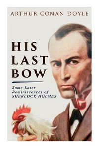 Cover image for His Last Bow - Some Later Reminiscences of Sherlock Holmes: Wisteria Lodge, The Red Circle, The Dying Detective, The Disappearance of Lady Frances Carfax, The Devil's Foot, His Last Bow...