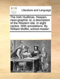 Cover image for The Irish Hudibras. Hesperi-Neso-Graphia: Or, a Description of the Western Isle. in Eight Cantos. with Annotations. by William Moffet, School-Master.