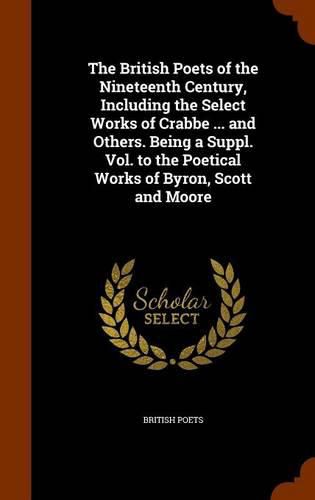 The British Poets of the Nineteenth Century, Including the Select Works of Crabbe ... and Others. Being a Suppl. Vol. to the Poetical Works of Byron, Scott and Moore