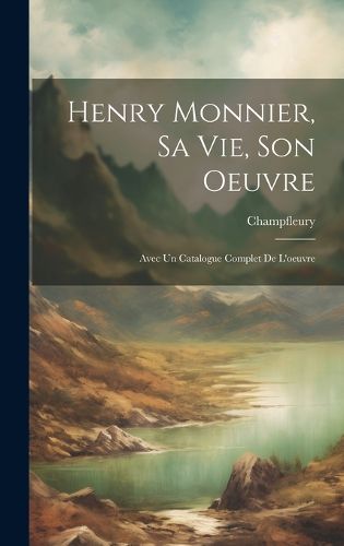 Cover image for Henry Monnier, sa vie, son oeuvre; avec un catalogue complet de l'oeuvre