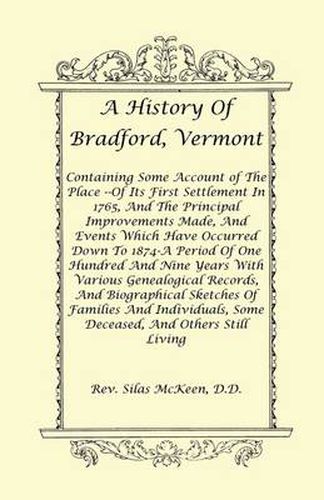 Cover image for A History Of Bradford, Vermont - Of Its First Settlement In 1765, And The Principal Improvements Made, And Events Which Have Occurred Down To 1874-A Period Of One Hundred And Nine Years With Various Genealogical Records, And Biographical Sketches Of Famil