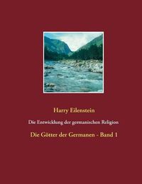 Cover image for Die Entwicklung der germanischen Religion - von der Steinzeit bis heute: Die Goetter der Germanen - Band 1