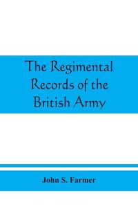 Cover image for The regimental records of the British Army: a historical re&#769;sume&#769; chronologically arranged of titles, campaigns, honours, uniforms, facings, badges, nicknames, etc.