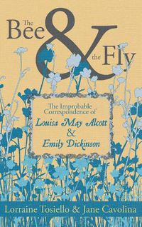 Cover image for The Bee & The Fly: The Improbable Correspondence of Louisa May Alcott & Emily Dickinson