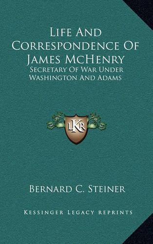 Life and Correspondence of James McHenry: Secretary of War Under Washington and Adams