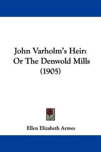 Cover image for John Varholm's Heir: Or the Denwold Mills (1905)