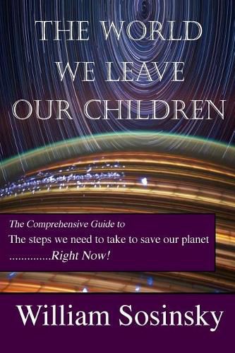 Cover image for The World We Leave Our Children: The Comprehensive Guide to the Steps We Need to Take to Save Our Planet Right Now!