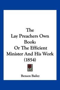 Cover image for The Lay Preachers Own Book: Or the Efficient Minister and His Work (1854)