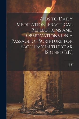 Cover image for Aids to Daily Meditation, Practical Reflections and Observations On a Passage of Scripture for Each Day in the Year [Signed B.F.]