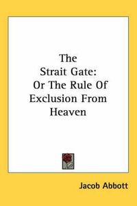 Cover image for The Strait Gate: Or the Rule of Exclusion from Heaven