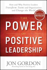 Cover image for The Power of Positive Leadership: How and Why Positive Leaders Transform Teams and Organizations and Change the World