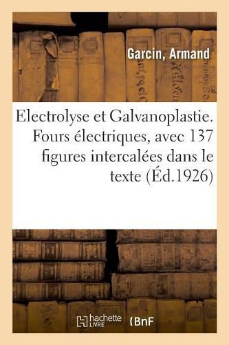 Cover image for Electrolyse Et Galvanoplastie. Fours Electriques, Avec 137 Figures Intercalees Dans Le Texte: Conforme Au Nouveau Programme