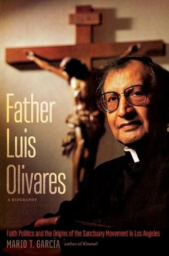 Cover image for Father Luis Olivares, a Biography: Faith Politics and the Origins of the Sanctuary Movement in Los Angeles