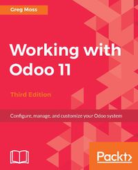 Cover image for Working with Odoo 11: Configure, manage, and customize your Odoo system, 3rd Edition