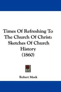 Cover image for Times Of Refreshing To The Church Of Christ: Sketches Of Church History (1860)