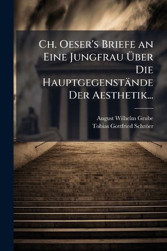 Cover image for Ch. Oeser's Briefe an Eine Jungfrau Uber Die Hauptgegenstande Der Aesthetik...