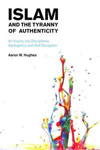 Cover image for Islam and the Tyranny of Authenticity: An Inquiry into Disciplinary Apologetics and Self-Deception