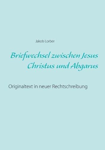 Briefwechsel zwischen Jesus Christus und Abgarus: Originaltext in neuer Rechtschreibung