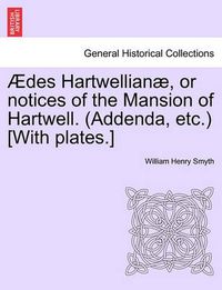 Cover image for Des Hartwellian , or Notices of the Mansion of Hartwell. (Addenda, Etc.) [With Plates.]