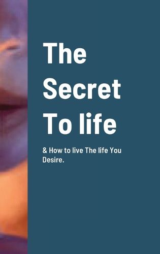 Cover image for The Secret To life & How to live The life You Desire.