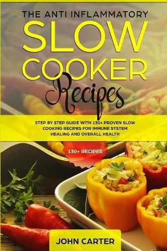 Cover image for The Anti-Inflammatory Slow Cooker Recipes: Step by Step Guide With 130+ Proven Slow Cooking Recipes for Immune System Healing and Overall Health