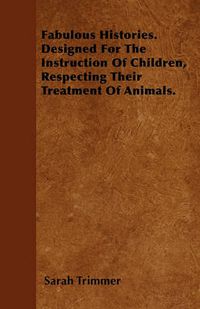 Cover image for Fabulous Histories. Designed For The Instruction Of Children, Respecting Their Treatment Of Animals.