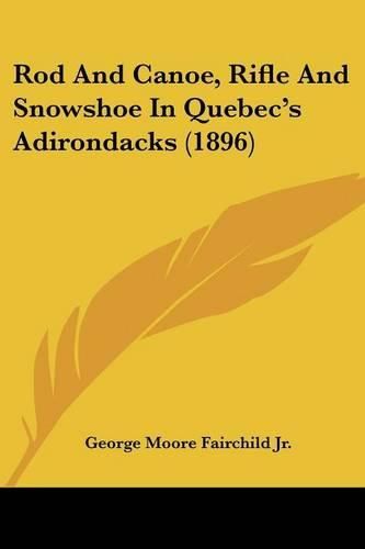 Cover image for Rod and Canoe, Rifle and Snowshoe in Quebec's Adirondacks (1896)