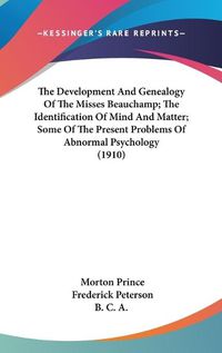 Cover image for The Development and Genealogy of the Misses Beauchamp; The Identification of Mind and Matter; Some of the Present Problems of Abnormal Psychology (1910)