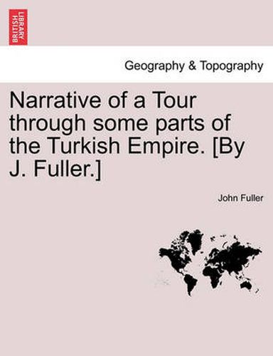 Cover image for Narrative of a Tour through some parts of the Turkish Empire. [By J. Fuller.]