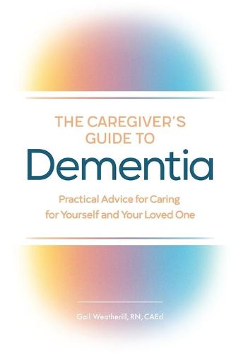 The Caregiver's Guide to Dementia: Practical Advice for Caring for Yourself and Your Loved One