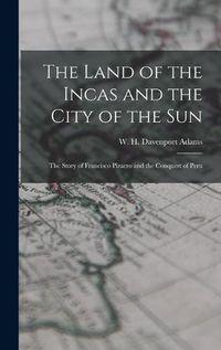 Cover image for The Land of the Incas and the City of the Sun: the Story of Francisco Pizarro and the Conquest of Peru