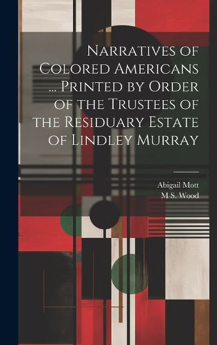 Cover image for Narratives of Colored Americans ... Printed by Order of the Trustees of the Residuary Estate of Lindley Murray