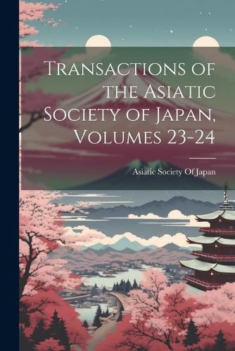 Transactions of the Asiatic Society of Japan, Volumes 23-24