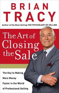 Cover image for The Art of Closing the Sale: The Key to Making More Money Faster in the World of Professional Selling