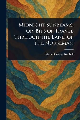 Cover image for Midnight Sunbeams; or, Bits of Travel Through the Land of the Norseman