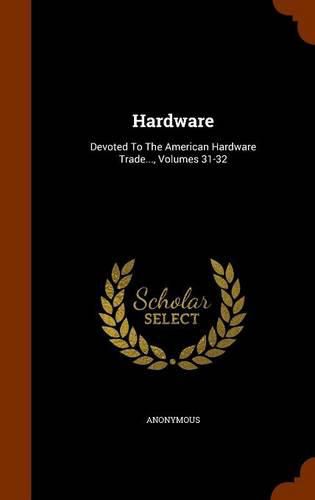 Cover image for Hardware: Devoted to the American Hardware Trade..., Volumes 31-32